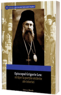 Episcopul Grigorie Leu: strajer la portile otravite ale istoriei