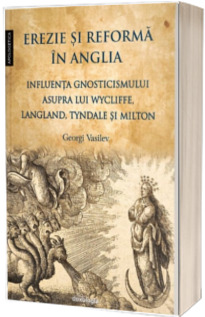 Erezie si reforma in Anglia. Influenta gnosticismului asupra lui Wycliffe, Langland, Tyndale si Milton
