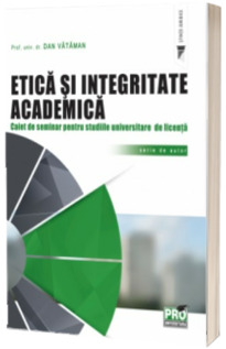 Etica si integritate academica. Caiet de seminar pentru studiile universitare de licenta
