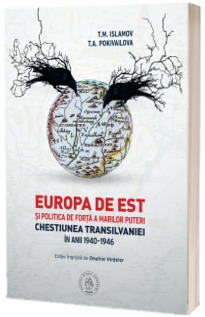 Europa de Est si politica de forta a Marilor Puteri. Chestiunea Transilvaniei in anii 1940-1946