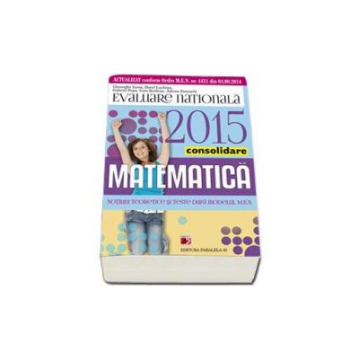 Evaluare nationala 2015 Matematica - Consolidare. Notiuni teoretice si teste dupa modelul MEN. clasa a VIII-a