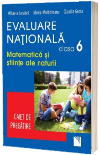 Evaluare Nationala pentru clasa a VI-a. Matematica si Stiinte ale naturii. Caiet de pregatire