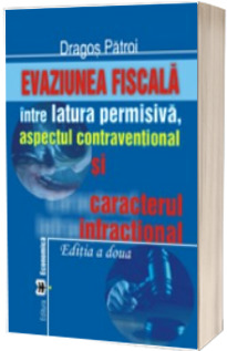 Evaziunea fiscala. Intre latura permisiva, aspectul contraventional si caracterul infractional. Editia a II-a