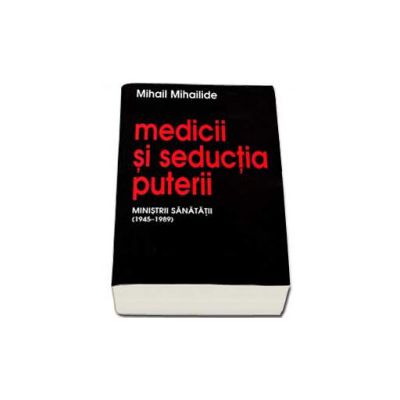 Medicii si seductia puterii. Ministrii sanatatii (1945-1989)