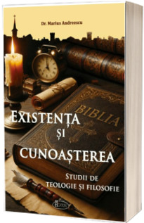 Existenta si cunoasterea. Studii de teologie si filosofie Existenta si cunoasterea. Studii de teologie si filosofie