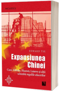 Expansiunea Chinei. Cum Alibaba, Huawei, Lenovo si altii schimba regulile afacerilor - Edward Tse