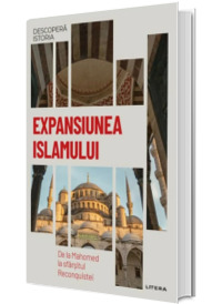 Expansiunea Islamului. De la Mahomed la sfarsitul Reconquistei. Volumul 12. Descopera istoria