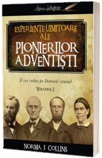 Experiente uimitoare ale pionierilor adventisti (vol. 1)