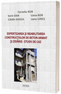 Expertizarea si reabilitarea constructiilor de beton armat si zidarie. Studii de caz