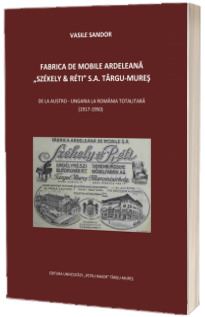 Fabrica de mobile ardeleana Szekely si Reti SA Targu-Mures, de la Austro-Ungaria la Romania totalitara (1917-1950)