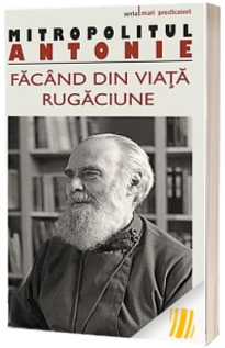 Facand din viata rugaciune - Antonie de Suroj