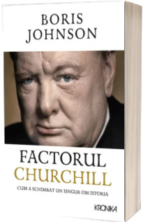 Factorul Churchill. Cum a schimbat un singur om istoria - Boris Johnson (Editia 2017 Kronika)