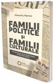 Familii politice si familii culturale. Modernitate, antimodernitate, postmodernitate (Alexandru Mamina)