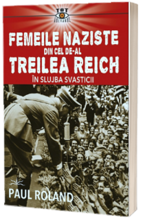 Femeile naziste din cel de-al Treilea Reich. In slujba Svasticii