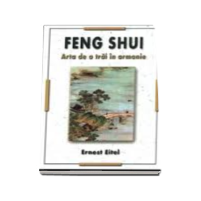 Feng Shui. Arta de a trai in armonie - Ernest Eitel