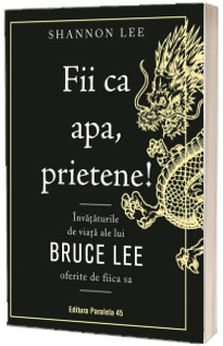 Fii ca apa, prietene! Invataturile de viata ale lui Bruce Lee oferite de fiica sa