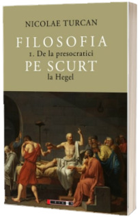 Filosofia pe scurt - De la presocratici la Hegel