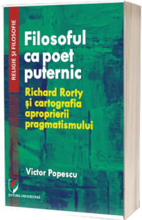 Filosoful ca poet puternic. Richard Rorty si cartografia aproprierii pragmatismului