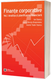 Finante corporative. Volumul 1. Analiza si planificarea financiara