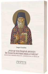 „Fiti si voi insiva sfinti in toata petrecerea vietii” Marturii despre Sfantul Arsenie de la Prislop