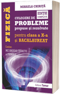 Fizica. Culegere de probleme propuse si rezolvate pentru clasa a X-a si BACALAUREAT