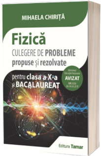 Fizica. Culegere de probleme propuse si rezolvate pentru clasa a X-a si Bacalaureat