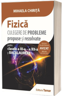 Fizica. Culegere de probleme propuse si rezolvate pentru clasele a XI-a, a XII-a si Bacalaureat