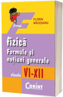 Fizica - Formule si notiuni generale clasele VI-XII - Florin Macesanu