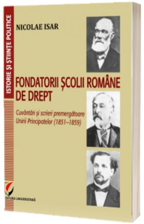 Fondatorii scolii romane de drept. Cuvantari si scrieri premergatoare Unirii Principatelor (1851–1859)