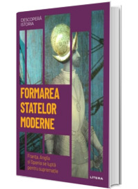 Formarea statelor moderne. Franta, Anglia si Spania se lupta pentru suprematie. Volumul 19. Descopera istoria