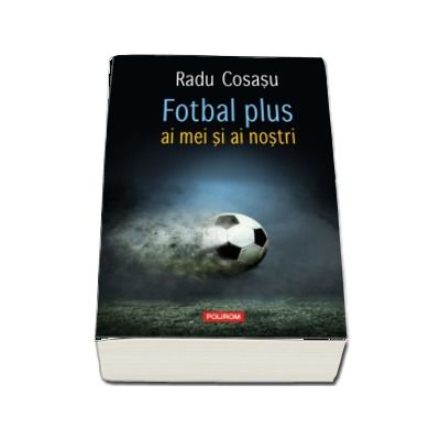 Fotbal plus ai mei si ai nostri - Radu Cosasu