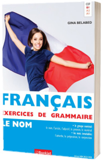 Francais 1 Le Nom. Exercices de Grammaire - Gina Belabed (Editie 2017)