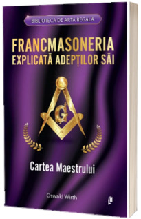 Francmasoneria explicata adeptilor sai. Cartea Maestrului
