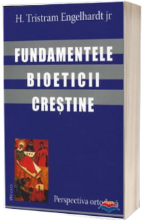 Fundamentele bioeticii crestine - perspectiva ortodoxa (H. Tristram Engelhardt)