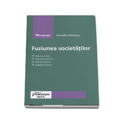 Fuziunea societatilor - Natura juridica, procedura fuziunii, efectele fuziunii, nulitatea fuziunii (Arcadia Hinescu)