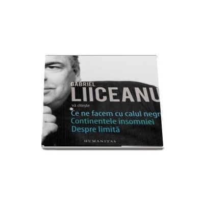 Gabriel Liiceanu va citeste, Ce ne facem cu calul negru, Continentele insomniei si Despre limita. Audiobook