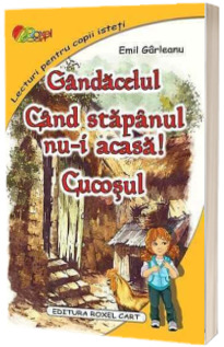 Gandacelul. Cand stapanul nu-i acasa. Cucosul - Emil Garleanu (Lecturi pentru copii isteti)