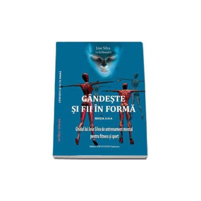 Gandeste si fii in forma (editia a II-a). Ghidul lui Jose Silva de antrenament mental pentru fitness si sport