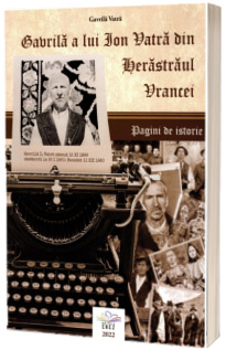 Gavrila a lui Ion Vatra din Herastraul Vrancei. Pagini de istorie Gavrila a lui Ion Vatra din Herastraul Vrancei. Pagini de istorie