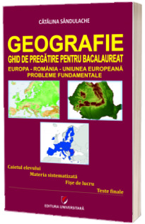 Geografie. Ghid de pregatire pentru Bacalaureat. Europa-Romania-Uniunea Europeana. Probleme fundamentale