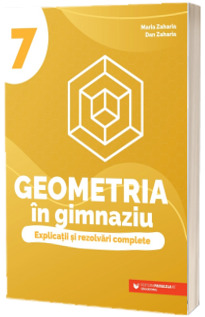 Geometria in gimnaziu. Explicatii si rezolvari complete. Clasa a VII-a