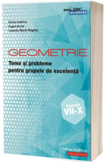 Geometrie. Teme si probleme pentru grupele de excelenta. Clasele VII-X