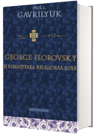 George Florovsky si renasterea religioasa rusa - Traducere din limba engleza de Adela Lungu