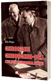 Gheorghe Gheorghiu-Dej . Cultul personalitatii (1945-1965), editia a II-a