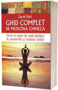 Ghid complet de medicina chineza. De la un regim de viata sanatos la prevenirea si tratarea bolilor