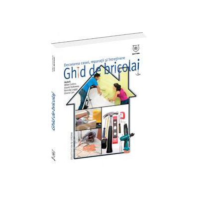 Ghid de bricolaj. Decorarea casei, reparatii, intretinere