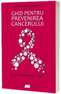 Ghid pentru prevenirea cancerului - Reguli simple de reducere a riscurilor (Ian Olver)