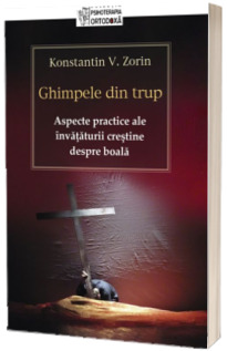 Ghimpele din trup. Aspecte practice ale invataturii crestine despre boala Ghimpele din trup. Aspecte practice ale invataturii crestine despre boala