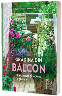 Gradina din balcon - Flori, fructe si legume in ghivece