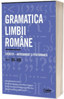 Gramatica limbii romane. Exercitii, antrenament si performanta. Clasele VII-VIII
